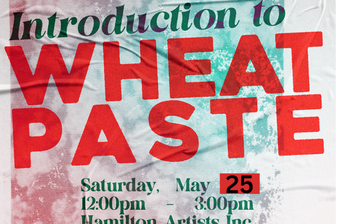 [Image Description: The Image is a graphic poster advertising the rescheduled Introduction to Wheatpaste Workshop at Hamilton Artists Inc. Text reads over a textured wheatpasted poster: "RESCHEDULED. May 25, 2024"]