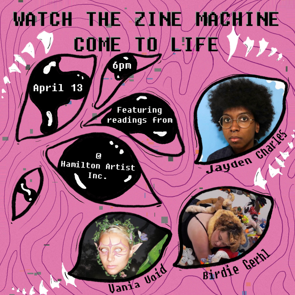 The image is a graphic poster advertising the Zine Machine launch. Text reads "Watch the Zine Machine Come to Life". April 13, 6pm featuring readings from Jayden Charles, Vania Void, and Birdie Gerhl.