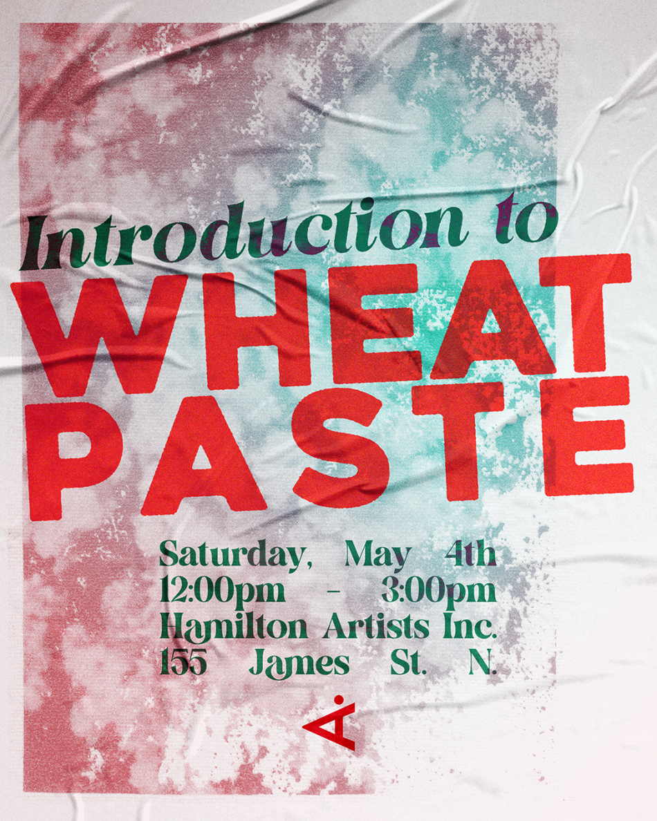 The image is a poster for the Introduction to Wheat Paste workshop at Hamilton Artists Inc. The poster features a wheatpaste textured print with text that reads "Introduction to Wheatpaste. Saturday, May 4th. 12 to 3:00pm"