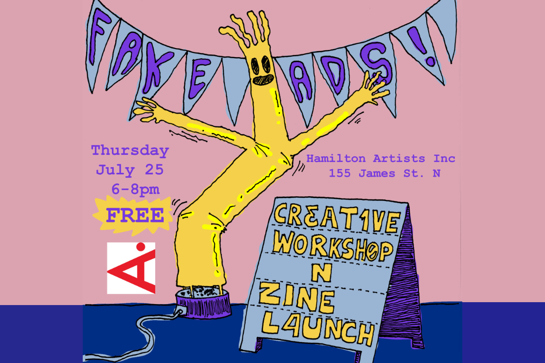 The image is an illustrated poster advertising the Fake Ads workshop and zine launch event at Hamilton Artists Inc. The poster shows a yellow wacky waving inflatible tube man waving next to a sandwich board that reads "creative workshop n zine launch". Text beside the man reads "Thursday July 25. 6-8pm. Free. Hamilton Artists Inc. 155 James Street North."