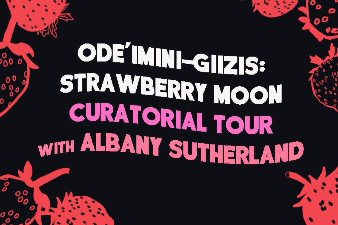 A banner that reads ;Ode;mini-giizis: Strawberry Moon" - "Curatorial Tour with Albany Sutherland" in pink writing. The blackground is black and there are graphic strawberries around the edges in red.