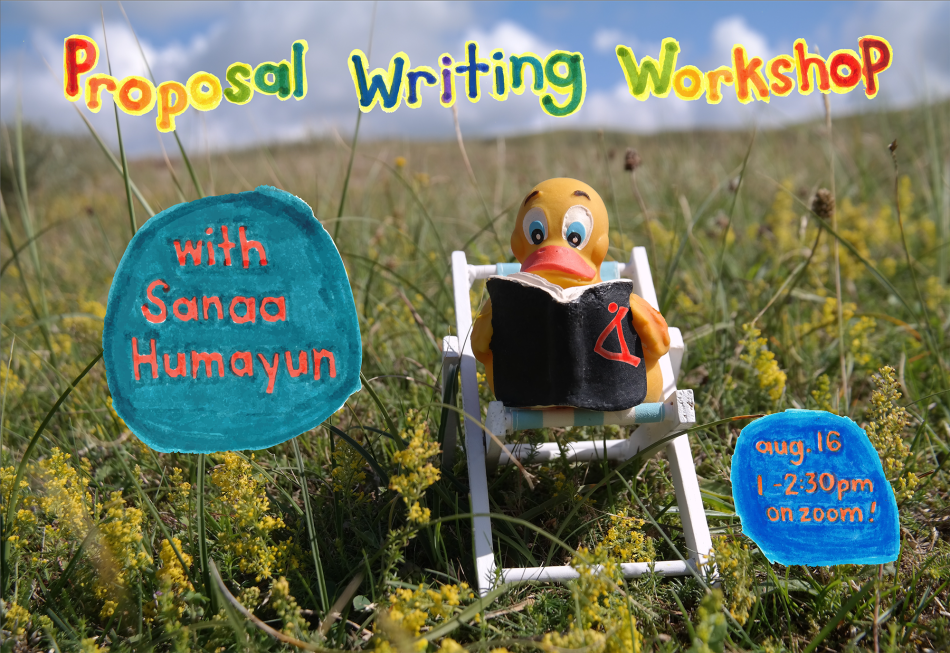 Midday, under a blue sky, in the centre of a green field, a toy rubber duck sits in a beach chair, and is reading a toy rubber book. On the cover is the red logo for the Hamilton Artists Inc. Crayola-colored letters float above its head that read “Proposal Writing Workshop”, and blue marker-drawn blobs of text float just to the left of the duck that read: “with Sanaa Humayun”, “on August 16th, from 1-2pm, on zoom!”.