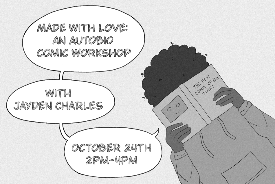 A black and white comic frame; in the right corner is a black person in a hoodie, with curly black hair who is hiding their face with a book that says "The best comic of ALL time!" On the right are speech bubbles describing the event: "Made with Love: An Autobio Comic Workshop, with Jayden Charles, October 24th 2pm-4pm."